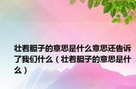壮着胆子的意思是什么意思还告诉了我们什么（壮着胆子的意思是什么）