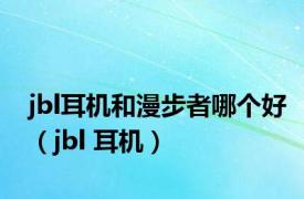 jbl耳机和漫步者哪个好（jbl 耳机）