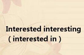 Interested interesting（interested in）
