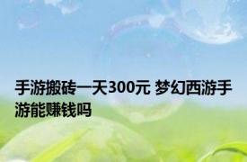 手游搬砖一天300元 梦幻西游手游能赚钱吗 