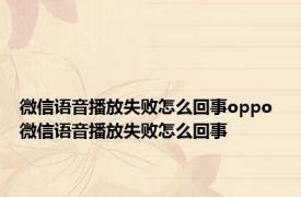微信语音播放失败怎么回事oppo 微信语音播放失败怎么回事 