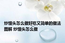 炒馒头怎么做好吃又简单的做法图解 炒馒头怎么做 