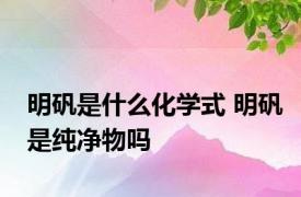 明矾是什么化学式 明矾是纯净物吗 