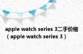 apple watch series 3二手价格（apple watch series 3）