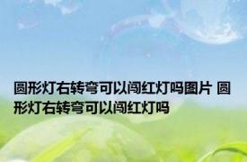 圆形灯右转弯可以闯红灯吗图片 圆形灯右转弯可以闯红灯吗 