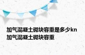 加气混凝土砌块容重是多少kn 加气混凝土砌块容重 
