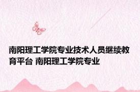 南阳理工学院专业技术人员继续教育平台 南阳理工学院专业 