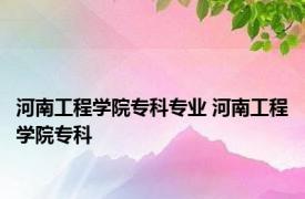 河南工程学院专科专业 河南工程学院专科 