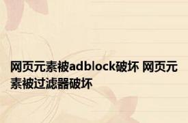 网页元素被adblock破坏 网页元素被过滤器破坏 