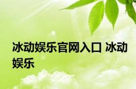 冰动娱乐官网入口 冰动娱乐 