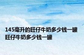 145毫升的旺仔牛奶多少钱一罐 旺仔牛奶多少钱一罐 