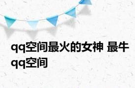 qq空间最火的女神 最牛qq空间 