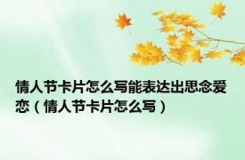 情人节卡片怎么写能表达出思念爱恋（情人节卡片怎么写）