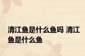 清江鱼是什么鱼吗 清江鱼是什么鱼 