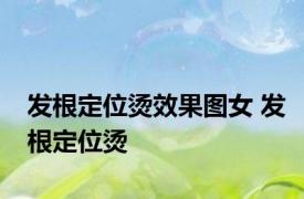 发根定位烫效果图女 发根定位烫 