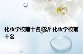 化妆学校前十名临沂 化妆学校前十名 