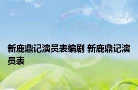 新鹿鼎记演员表编剧 新鹿鼎记演员表 