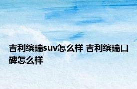 吉利缤瑞suv怎么样 吉利缤瑞口碑怎么样 