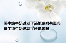 蒙牛纯牛奶过期了还能喝吗有毒吗 蒙牛纯牛奶过期了还能喝吗 