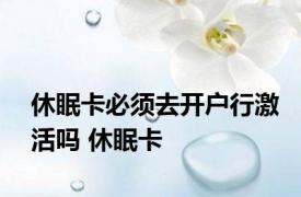 休眠卡必须去开户行激活吗 休眠卡 