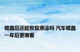镀晶后还能恢复原漆吗 汽车镀晶一年后更难看
