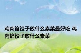 鸡肉馅饺子放什么素菜最好吃 鸡肉馅饺子放什么素菜 