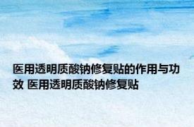 医用透明质酸钠修复贴的作用与功效 医用透明质酸钠修复贴 