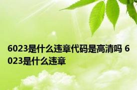 6023是什么违章代码是高清吗 6023是什么违章