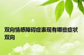 双向情感障碍症表现有哪些症状 双向 