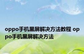 oppo手机黑屏解决方法教程 oppo手机黑屏解决方法 