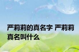 严莉莉的真名字 严莉莉真名叫什么 