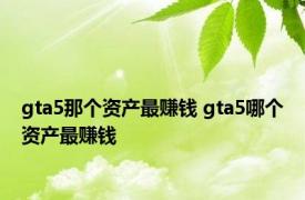 gta5那个资产最赚钱 gta5哪个资产最赚钱 