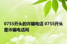 0755开头的诈骗电话 0755开头是诈骗电话吗 
