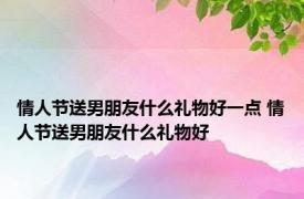 情人节送男朋友什么礼物好一点 情人节送男朋友什么礼物好 