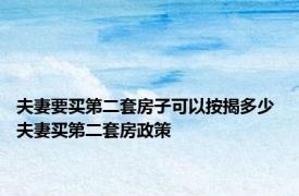 夫妻要买第二套房子可以按揭多少 夫妻买第二套房政策 