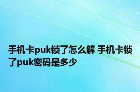 手机卡puk锁了怎么解 手机卡锁了puk密码是多少 