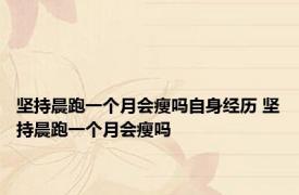 坚持晨跑一个月会瘦吗自身经历 坚持晨跑一个月会瘦吗 
