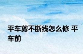 平车剪不断线怎么修 平车前 
