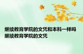 继续教育学院的文凭和本科一样吗 继续教育学院的文凭 