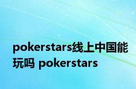 pokerstars线上中国能玩吗 pokerstars 