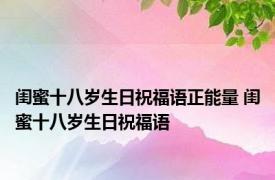 闺蜜十八岁生日祝福语正能量 闺蜜十八岁生日祝福语 