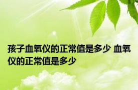 孩子血氧仪的正常值是多少 血氧仪的正常值是多少 