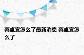 蔡卓宜怎么了最新消息 蔡卓宜怎么了 