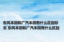 东风本田和广汽本田有什么区别标志 东风本田和广汽本田有什么区别 