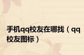 手机qq校友在哪找（qq校友图标）