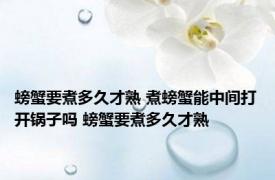 螃蟹要煮多久才熟 煮螃蟹能中间打开锅子吗 螃蟹要煮多久才熟 