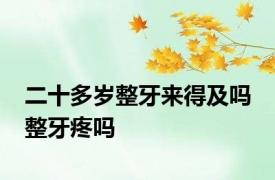二十多岁整牙来得及吗 整牙疼吗 