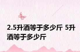 2.5升酒等于多少斤 5升酒等于多少斤 