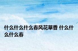 什么什么什么春风花草香 什么什么什么春 