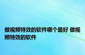 做视频特效的软件哪个最好 做视频特效的软件 